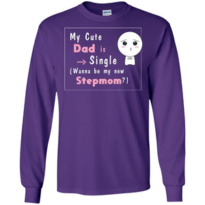 My Cute Dad Is Single Wanna Be My New Stepmom ShirtG240 Gildan LS Ultra Cotton T-Shirt