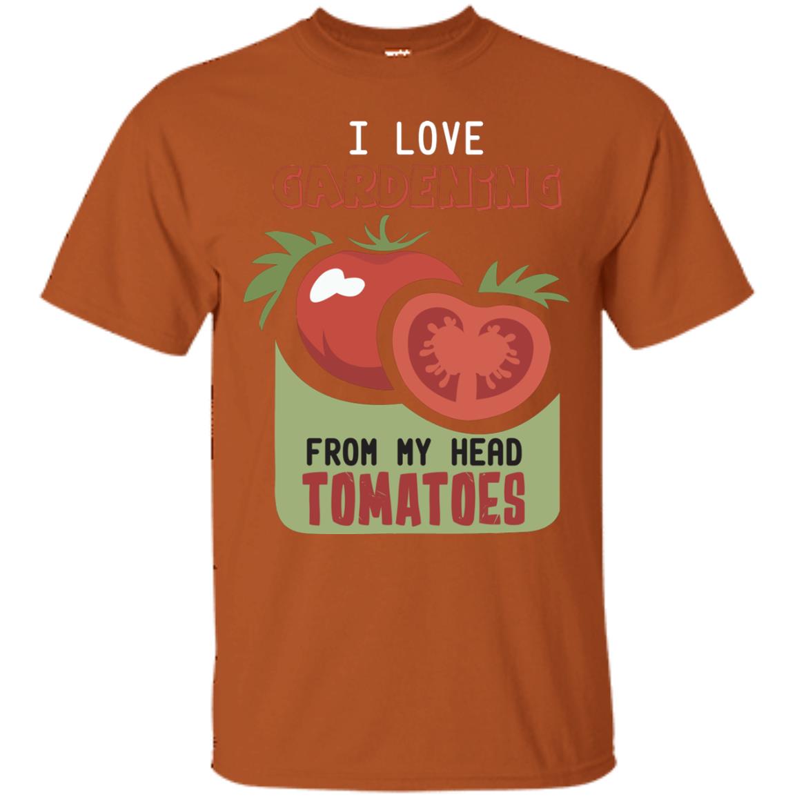 I Love Gardening From My Head Tomatoes Tomatoes Lovers Shirt Texas Orange