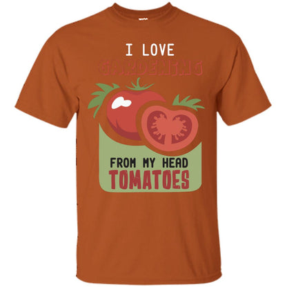 I Love Gardening From My Head Tomatoes Tomatoes Lovers Shirt Texas Orange