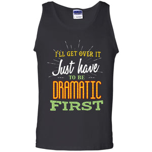 I'll Get Over It Just Have To Be Dramatic First Best Quote ShirtG220 Gildan 100% Cotton Tank Top