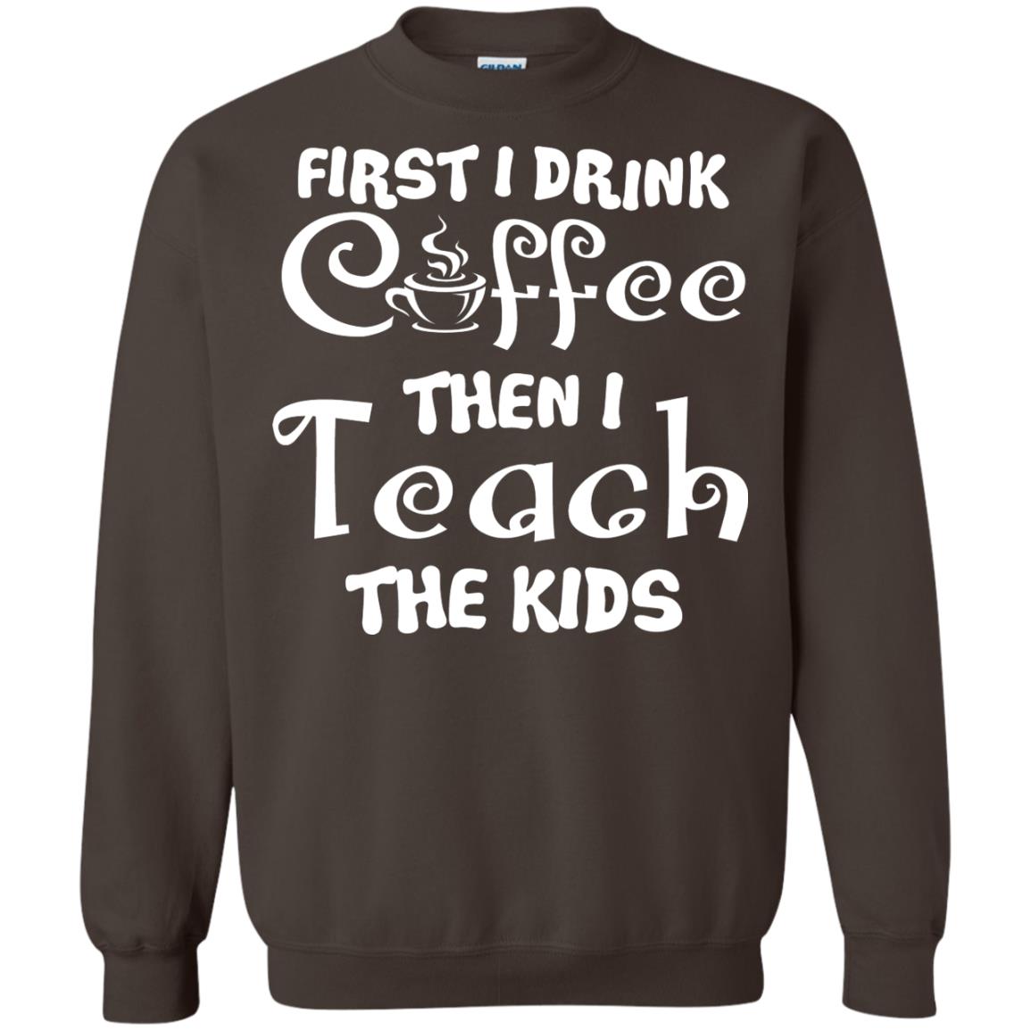 First I Drink Coffee Then I Teach The Kids Funny Coffee Gift Shirt For Teacher Dark Chocolate