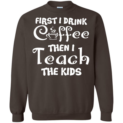 First I Drink Coffee Then I Teach The Kids Funny Coffee Gift Shirt For Teacher Dark Chocolate