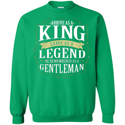 Arrive As A King Leave As A Legend Be Remembered As A Gentleman Irish Green