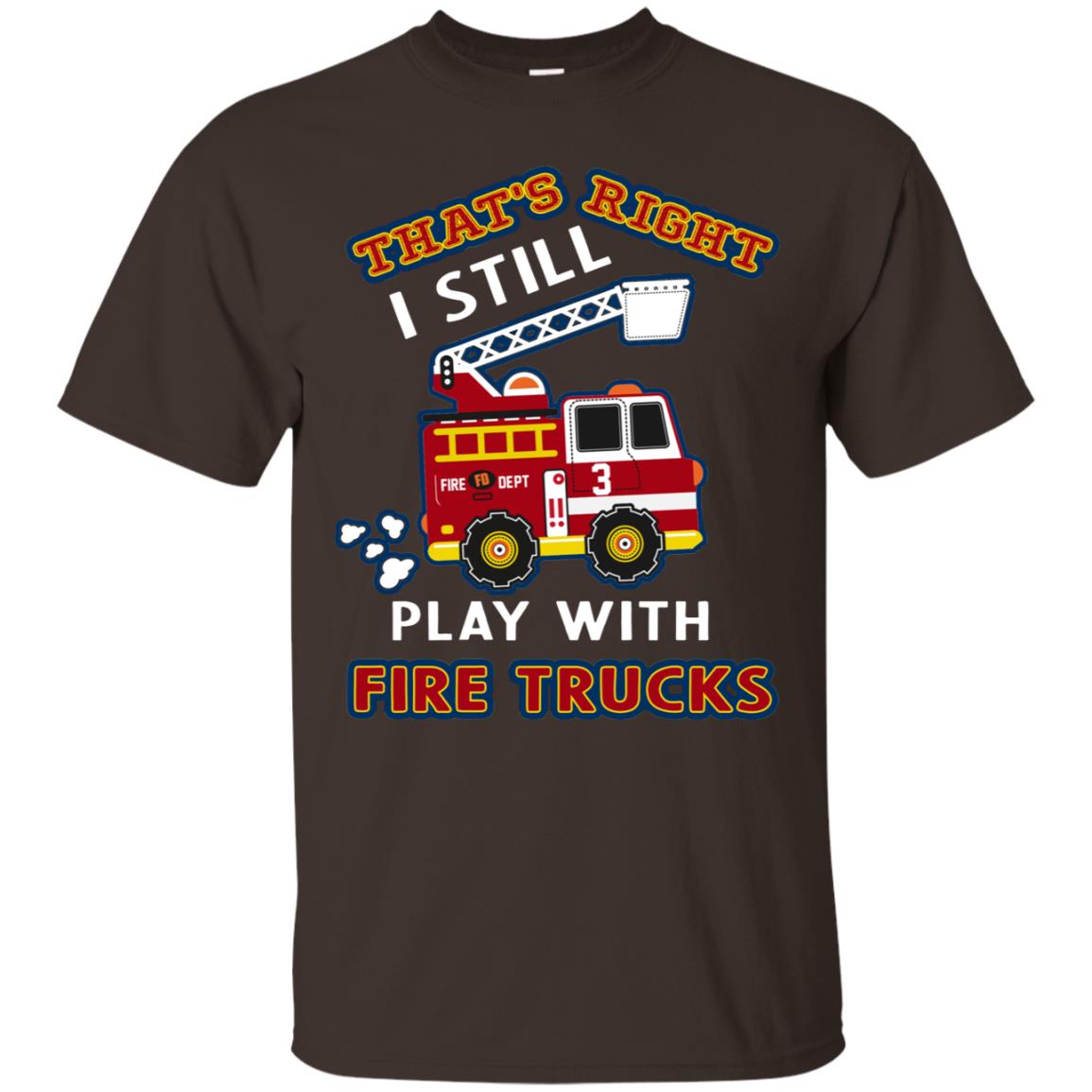That's Right I Still Play With Fire Trucks Shirt For Mens Womens Dark Chocolate