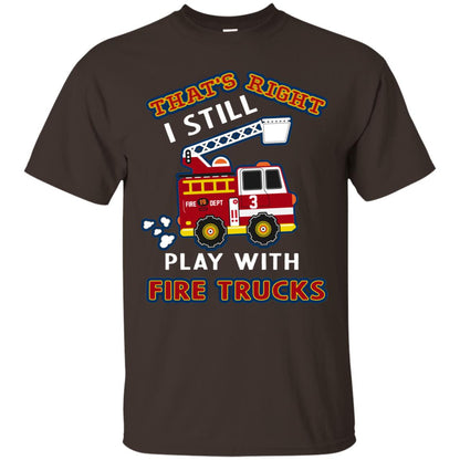 That's Right I Still Play With Fire Trucks Shirt For Mens Womens Dark Chocolate