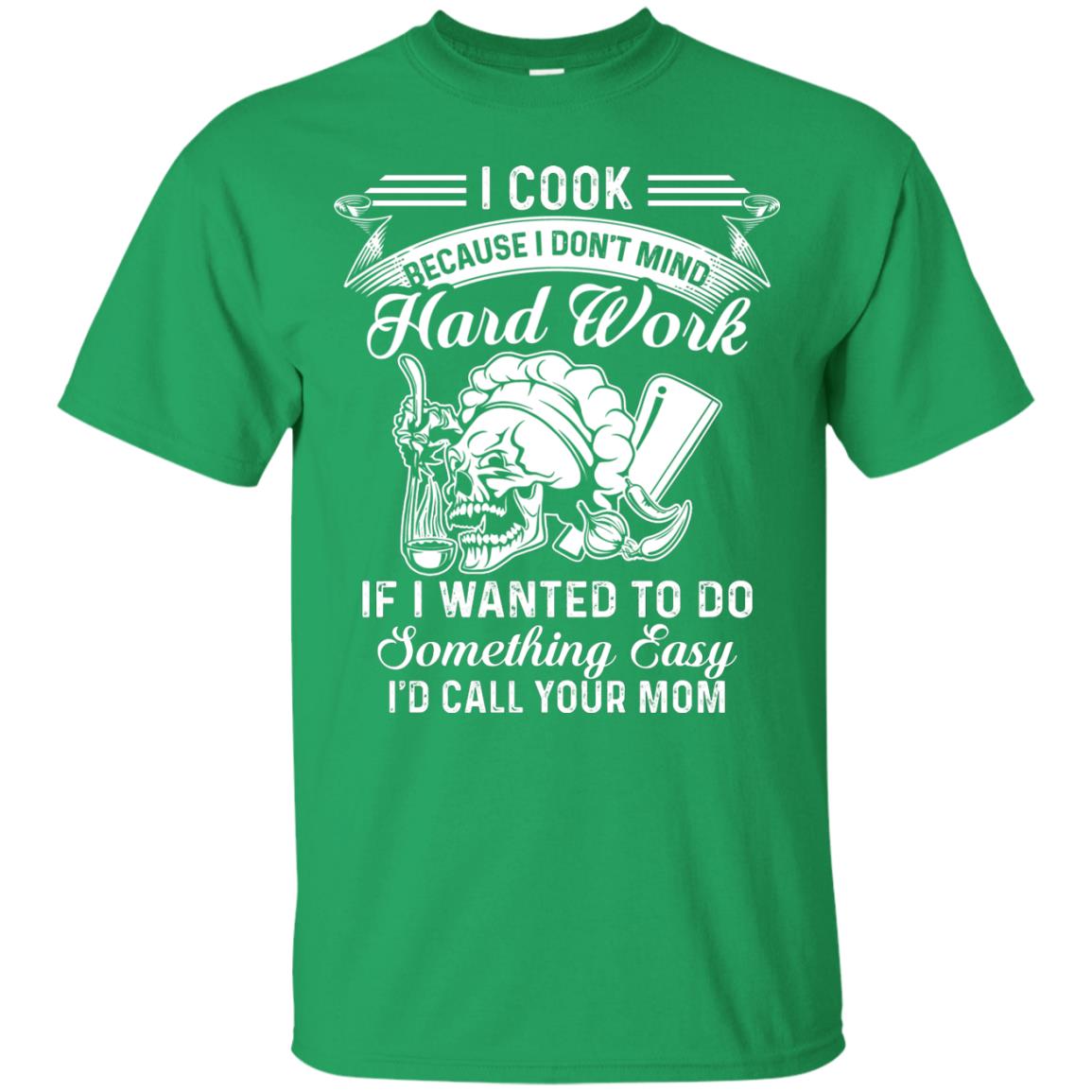 I Cook Because I Don_t Mind Hard Work Funny Shirt For Cooking Lover Irish Green
