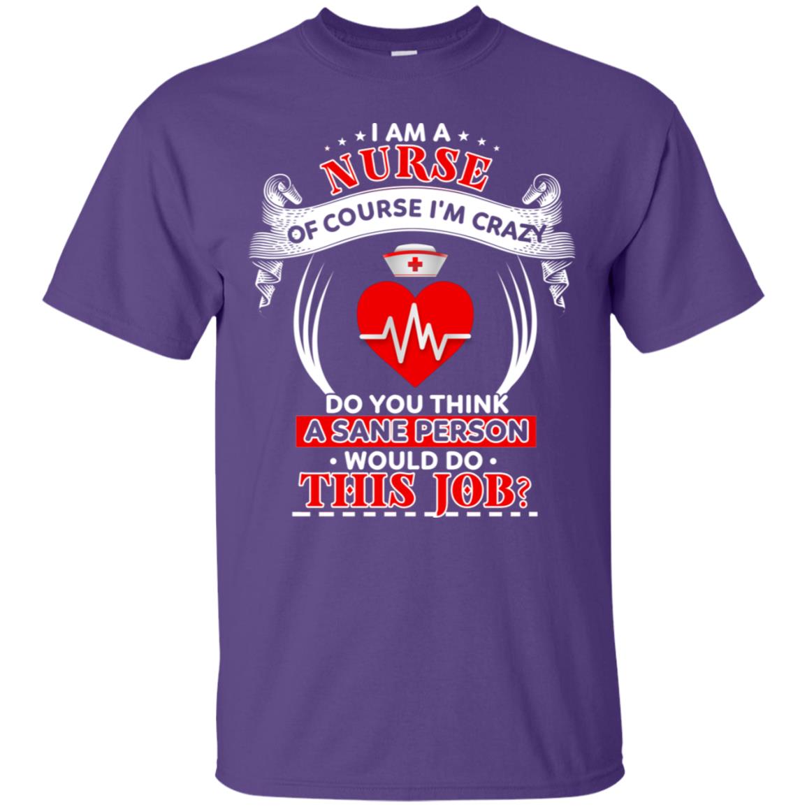 I Am A Nurse Of Course I'm Crazy Do You Think A Sane Person Would Do This Job Shirt For Nurse Purple