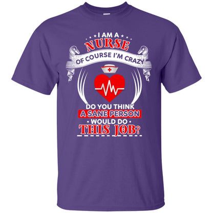 I Am A Nurse Of Course I'm Crazy Do You Think A Sane Person Would Do This Job Shirt For Nurse Purple