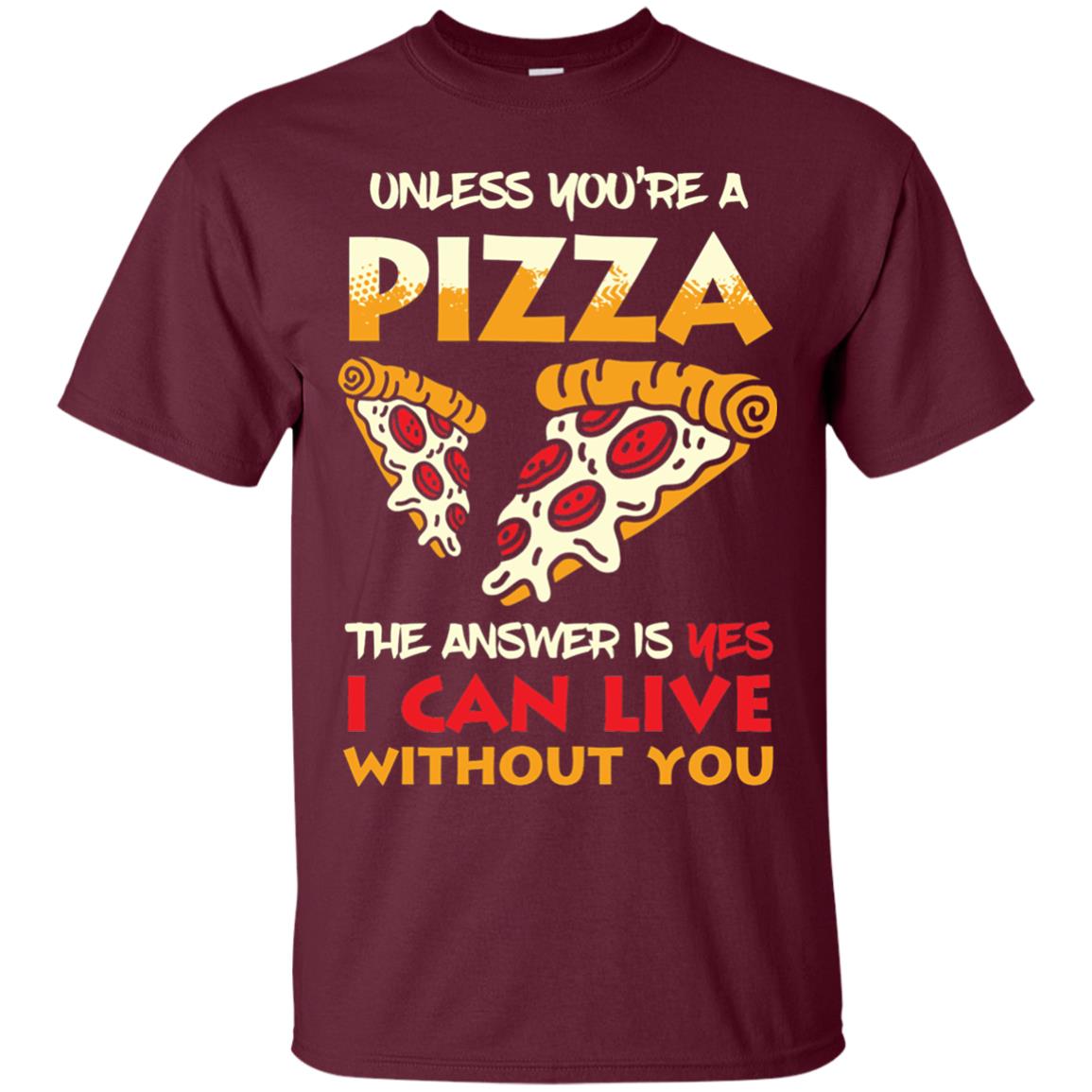 Unless You_re A Pizza The Answer Is Yes Pizza Lover Shirt Maroon