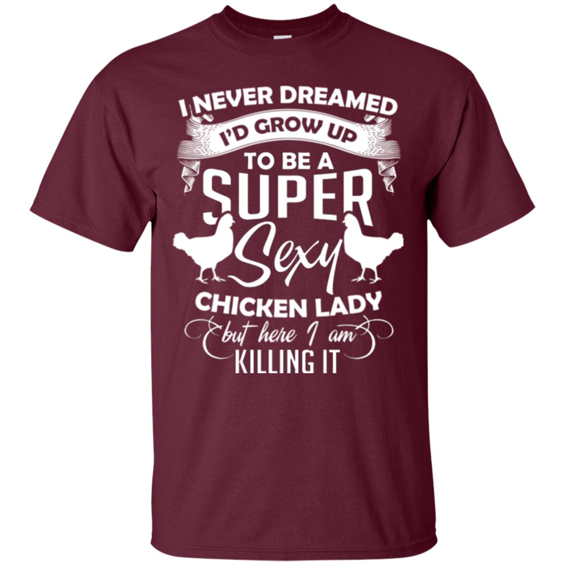 I Never Dreamed I Grow Up To Be A Super Sexy Chicken Lady Gift Shirt For Girls Maroon