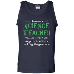 I Became A Science Teacher Because In Most Jobs You Get In Trouble For Setting Things On FireG220 Gildan 100% Cotton Tank Top