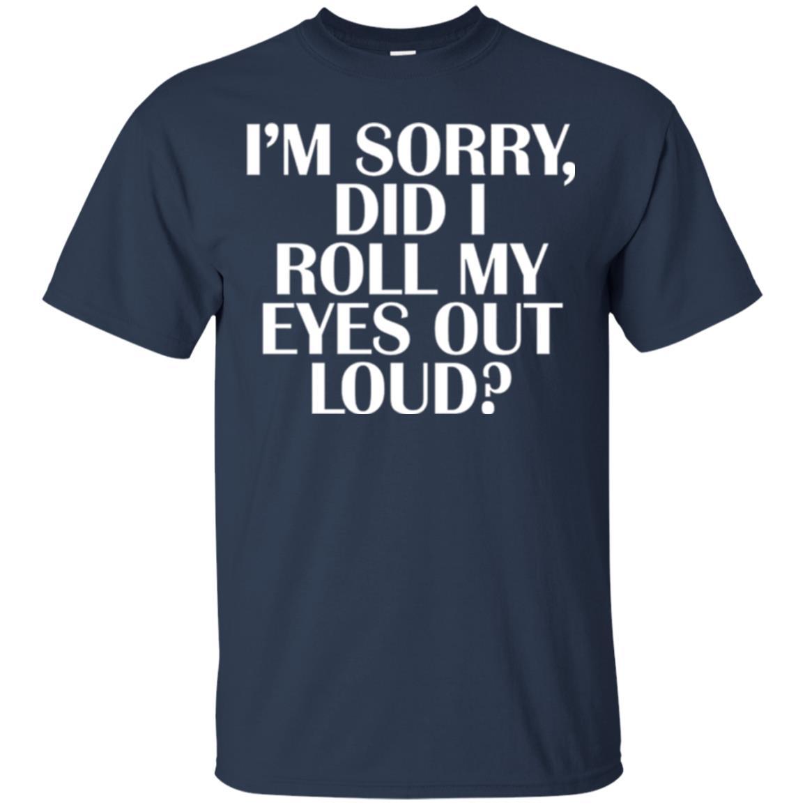 I'm Sorry Did I Roll My Eyes Out Loud T-shirt Navy