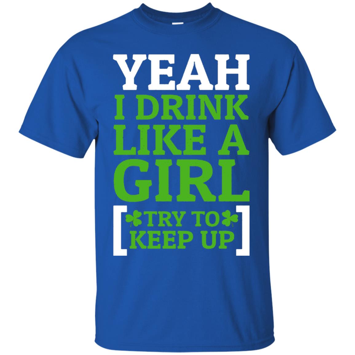 Yeah I Drink Like A Girl Try To Keep Up St. Patrick T-shirt Royal