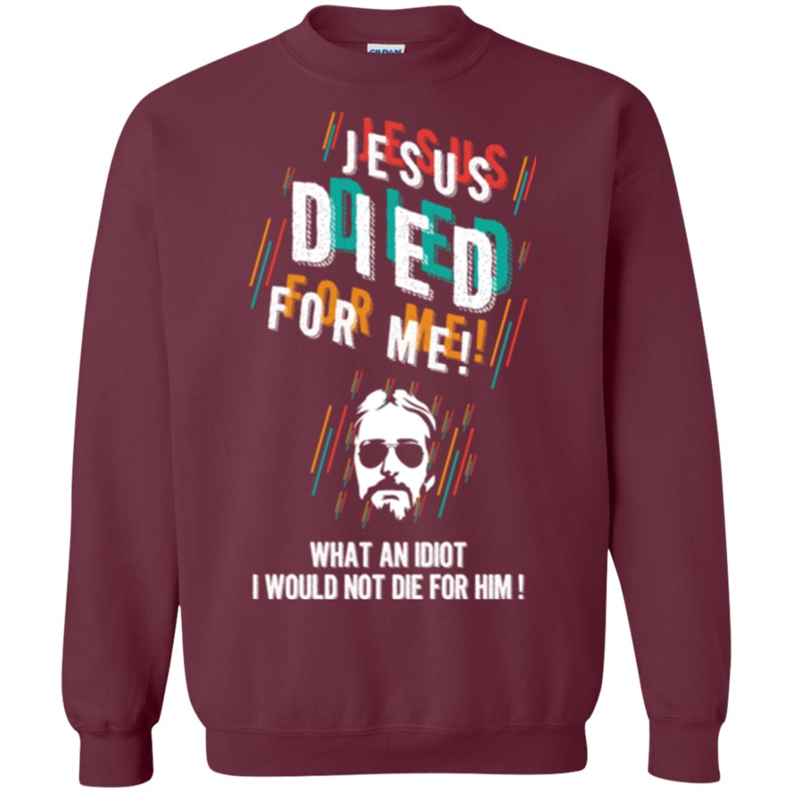 Christian T-shirt Jesus Died For Me What An Idiot I Would Not Die For Him Maroon