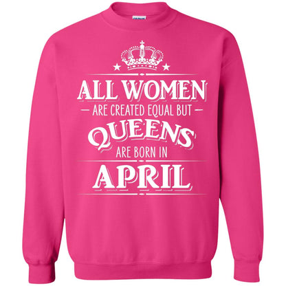 All Women Created Equal But Queens Are Born In April Shirt Heliconia