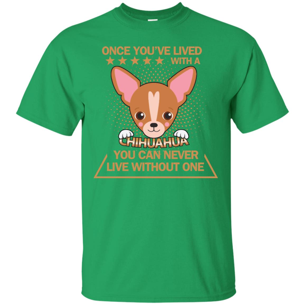 Once You've Lived With A Chihuahua You Can Never Live Without One Shirt Irish Green