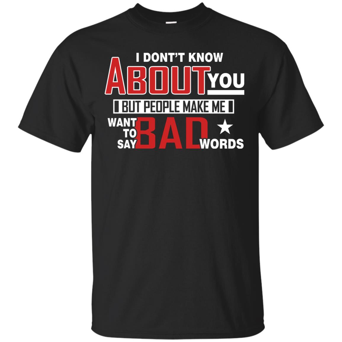 I Don_t Know About You But People Make Me Want To Say Bad Words Shirt Black