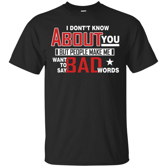 I Don_t Know About You But People Make Me Want To Say Bad Words Shirt Black