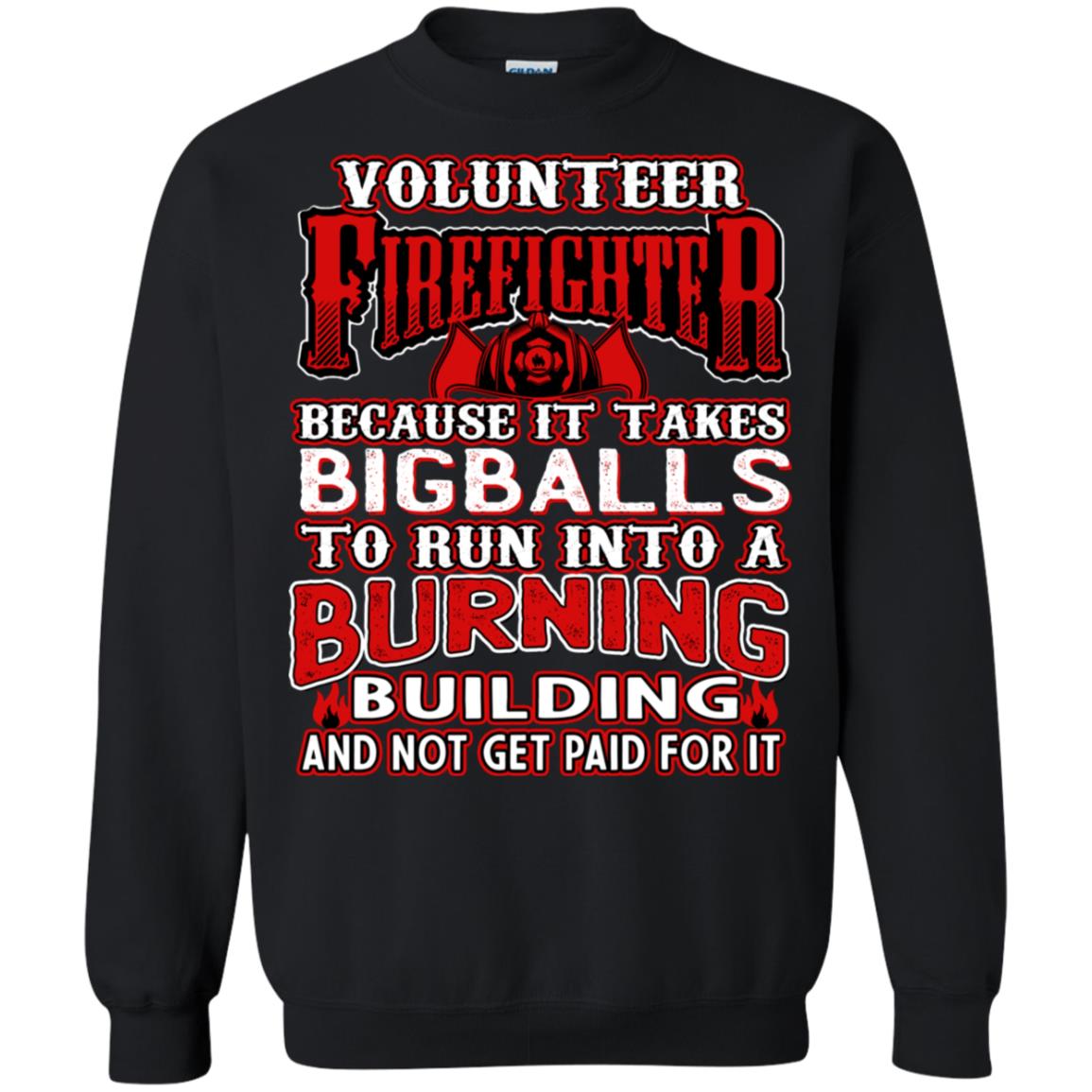 Voluteer Firefighter Because It Takes Bigballs To Run Into A Burning  Building And Not Get Paid For ItG180 Gildan Crewneck Pullover Sweatshirt 8 oz.