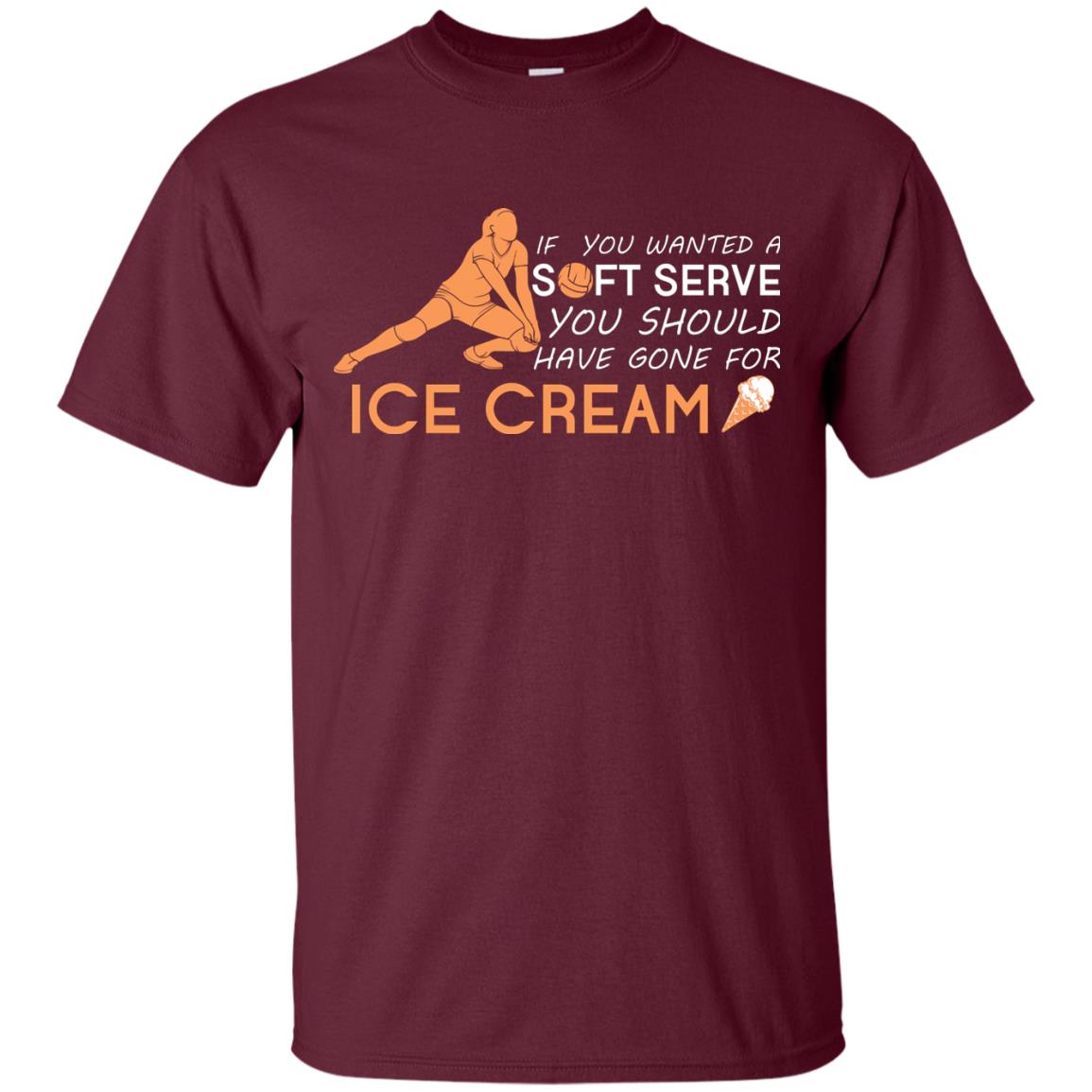 If You Wanted A Soft Serve You Should Have Gone For Ice Cream Cool Volleyball Shirt For Girls Maroon