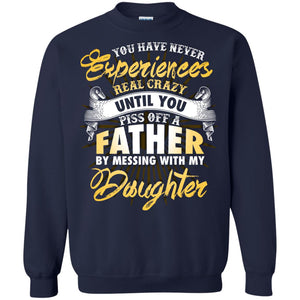 You Have Never Experiences Real Crazy Until You Piss Off A Father By Messing With My DaughterG180 Gildan Crewneck Pullover Sweatshirt 8 oz.