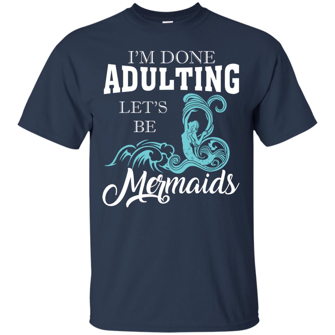 I_m Done Adulting Let_s Be Mermaids T-shirt Navy