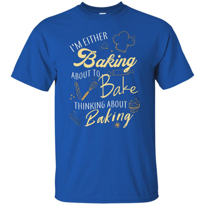 I'm Either Baking About To Bake Thinking About Baking Baker Gift Shirt Royal