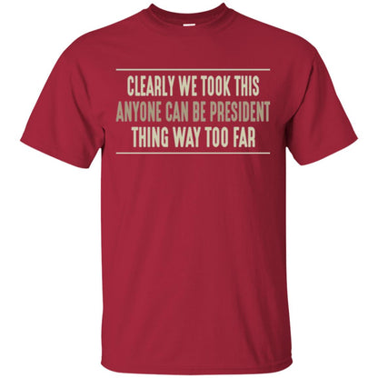 We Took This Anyone Can Be Presiden Thing Too Far T-shirt Cardinal