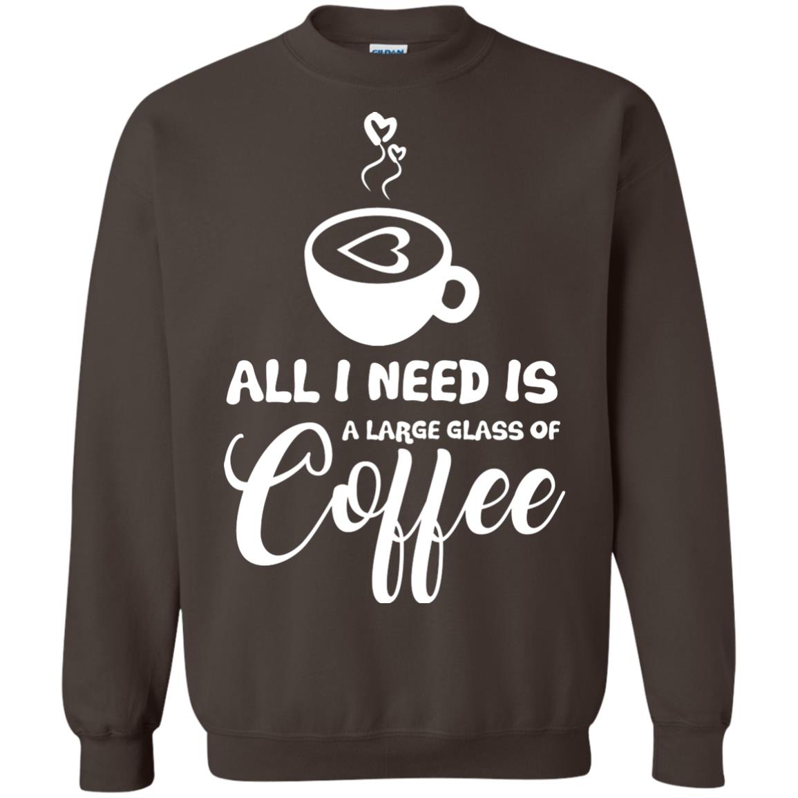 All I Need Is A Large Glass Of Coffee Best Gift Shirt For Coffee Lover Dark Chocolate