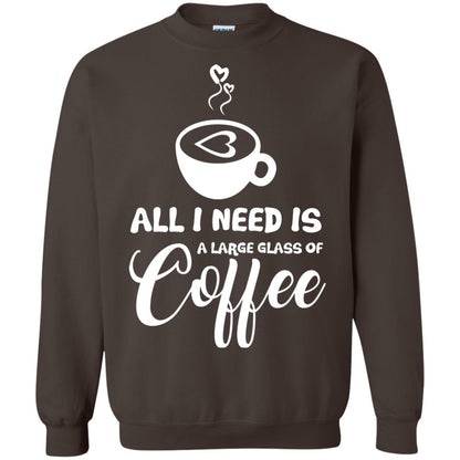 All I Need Is A Large Glass Of Coffee Best Gift Shirt For Coffee Lover Dark Chocolate