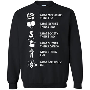 What My Friends Thinks I Do What My Wife Thinks I Do What Society Thinks I Do What Clients Thinks I Can Do What I Think I Do What I Actually DoG180 Gildan Crewneck Pullover Sweatshirt 8 oz.