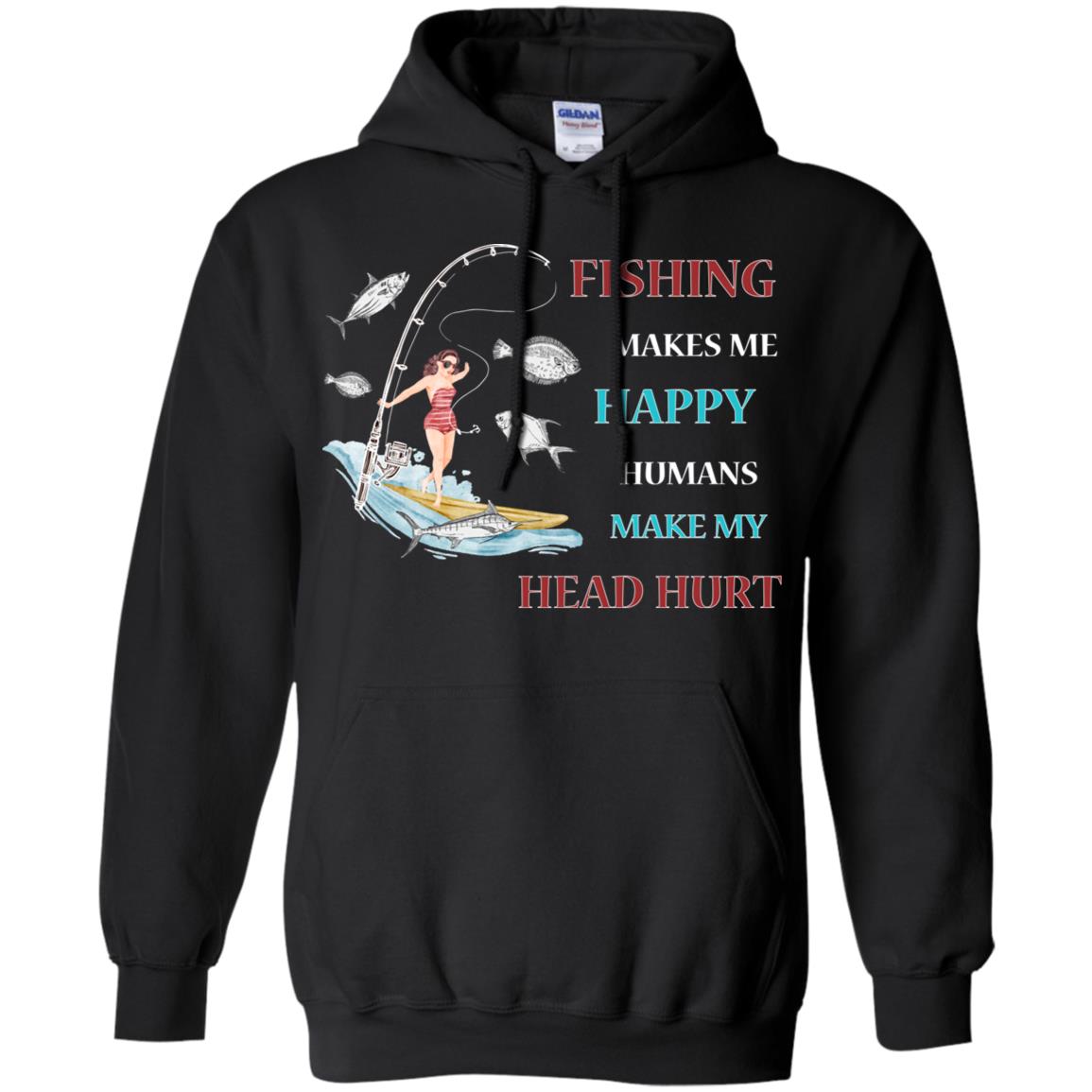 Fishing Make Me Happy Humans Make My Head Hurt ShirtG185 Gildan Pullover Hoodie 8 oz.