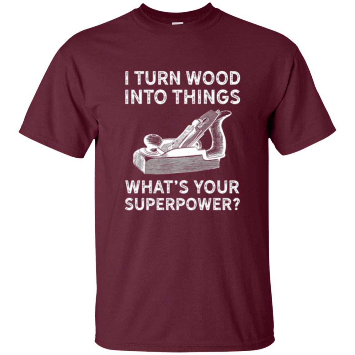 Funny Carpenter T-shirt I Turn Wood Into Things Maroon