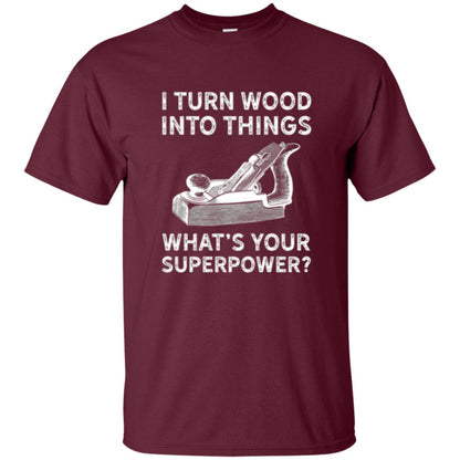 Funny Carpenter T-shirt I Turn Wood Into Things Maroon
