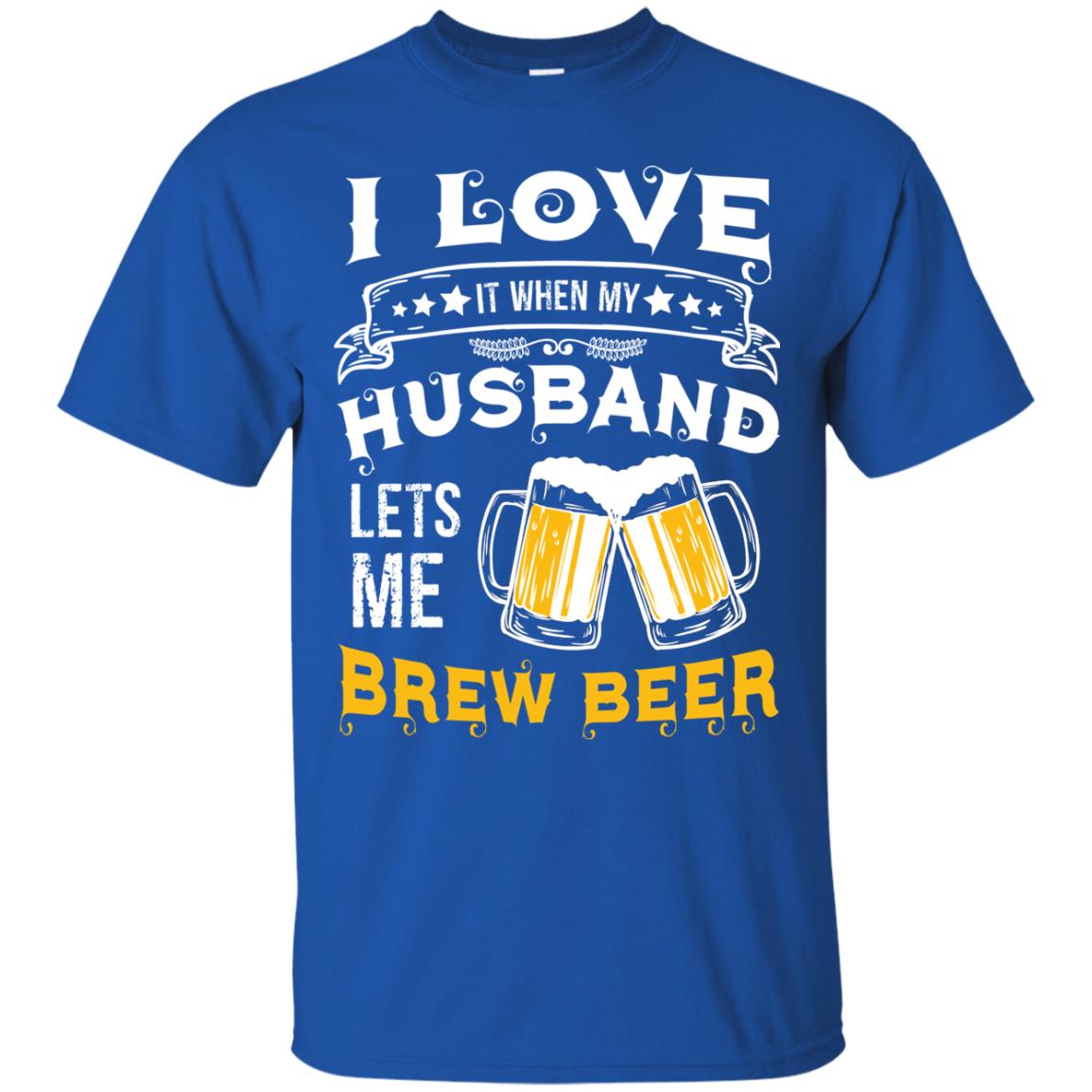 I Love It When My Husband Lets Me Brew Beer Shirt For Wife Royal