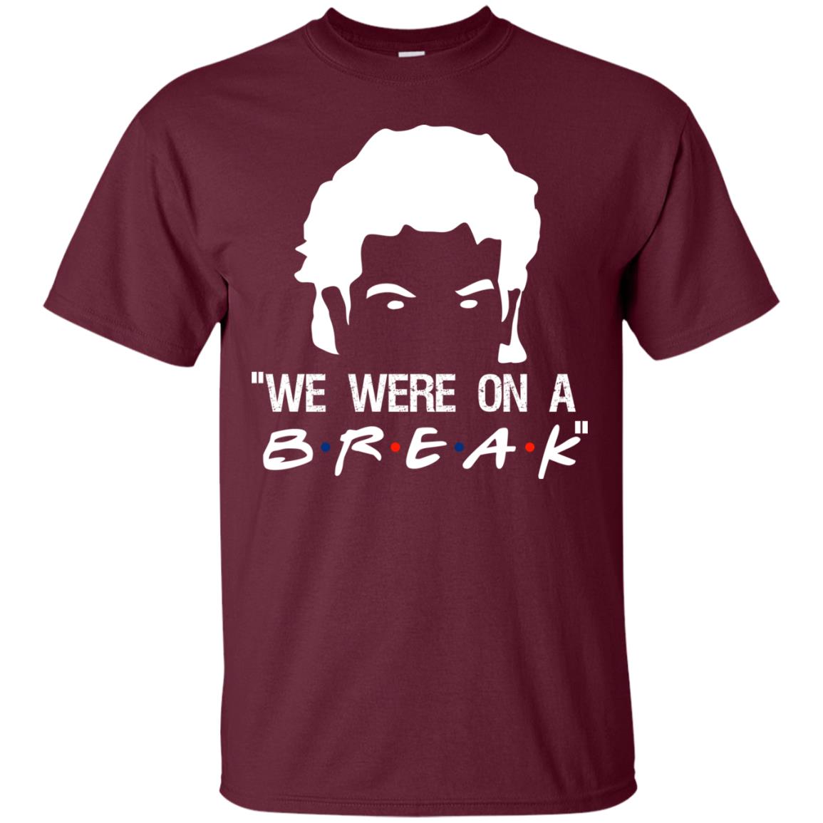 We Were On A Break Shirt Maroon