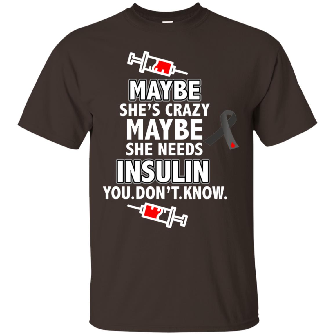 Maybe She's Crazy Or Maybe She Needs Insulin You Don't Know Shirt Dark Chocolate