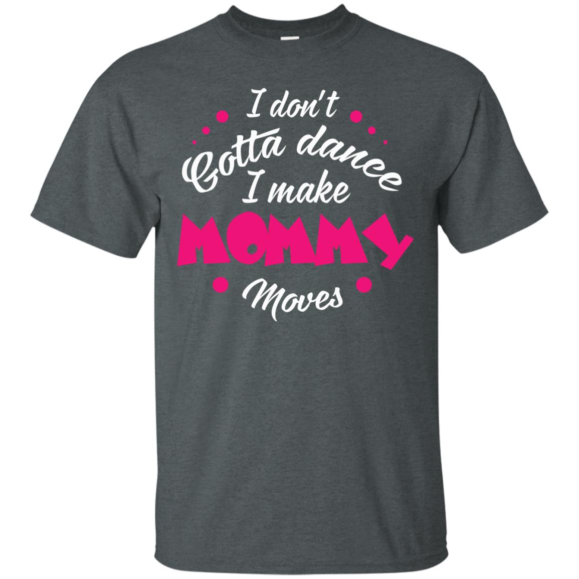 I Don_t Gotta Dance I Make Mommy Moves Mom Dancing Mom T-shirt Dark Heather