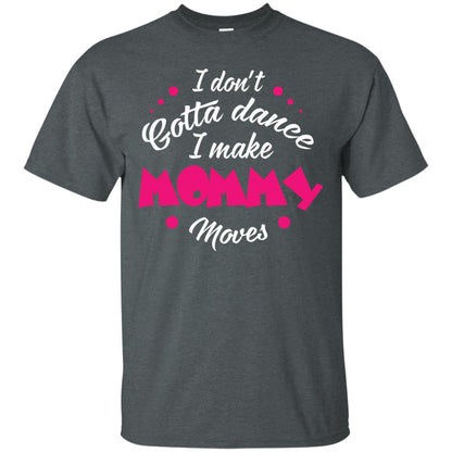 I Don_t Gotta Dance I Make Mommy Moves Mom Dancing Mom T-shirt Dark Heather