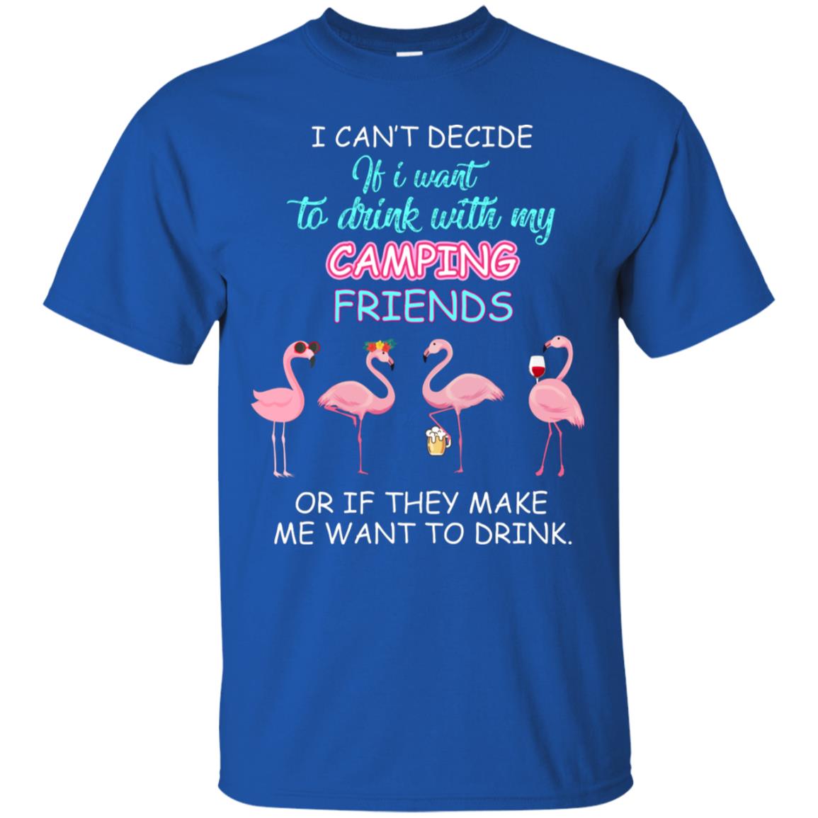 I Can't Decide If I Want To Drink With My Camping Friends Or If They Make Me Want To Drink Royal