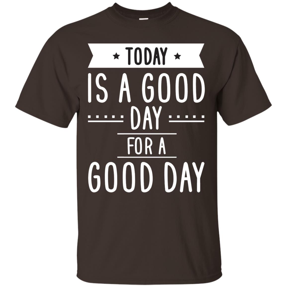 Today Is A Good Day For A Good Day Shirt Dark Chocolate