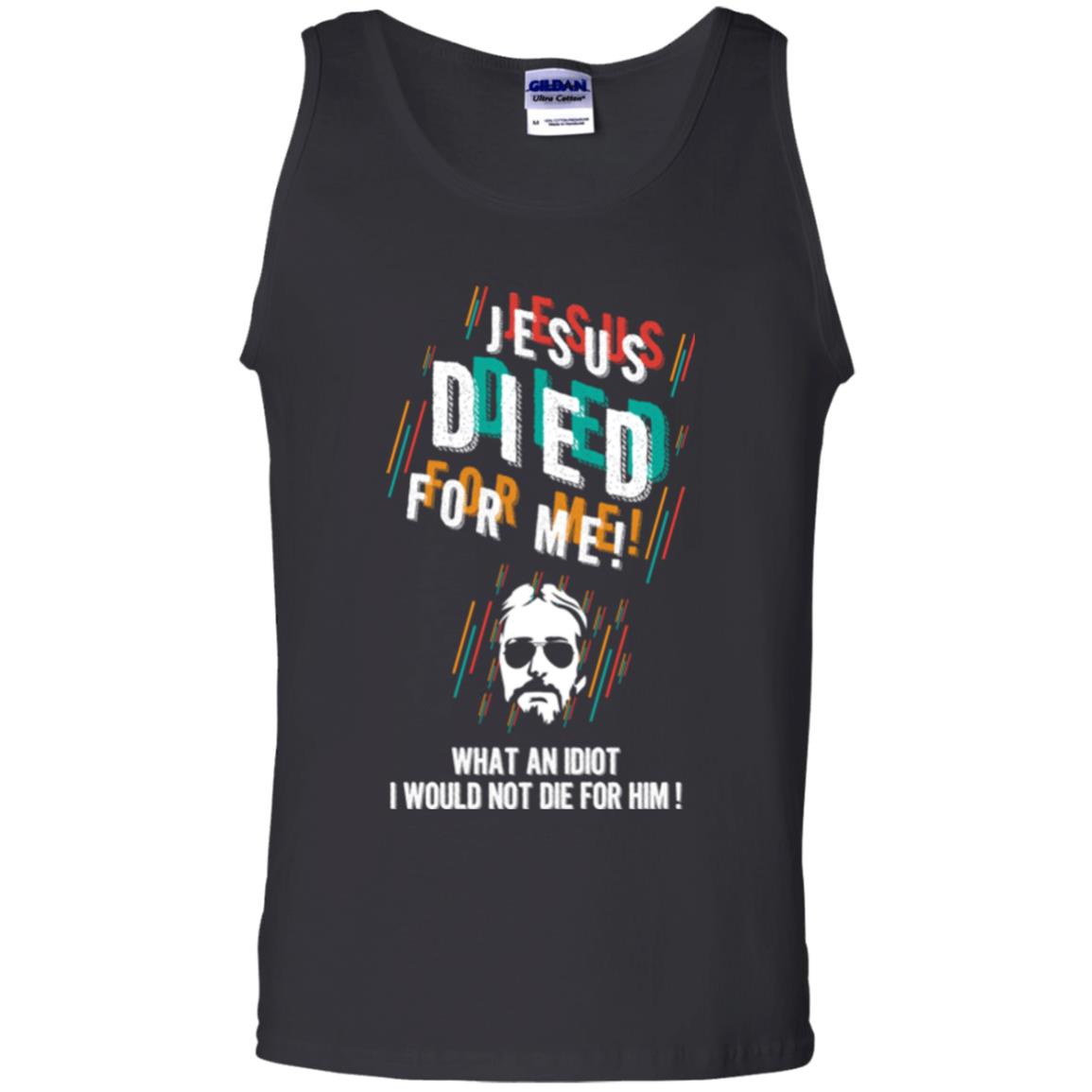 Christian T-shirt Jesus Died For Me What An Idiot I Would Not Die For Him Black