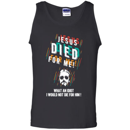 Christian T-shirt Jesus Died For Me What An Idiot I Would Not Die For Him Black