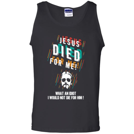 Christian T-shirt Jesus Died For Me What An Idiot I Would Not Die For Him Black