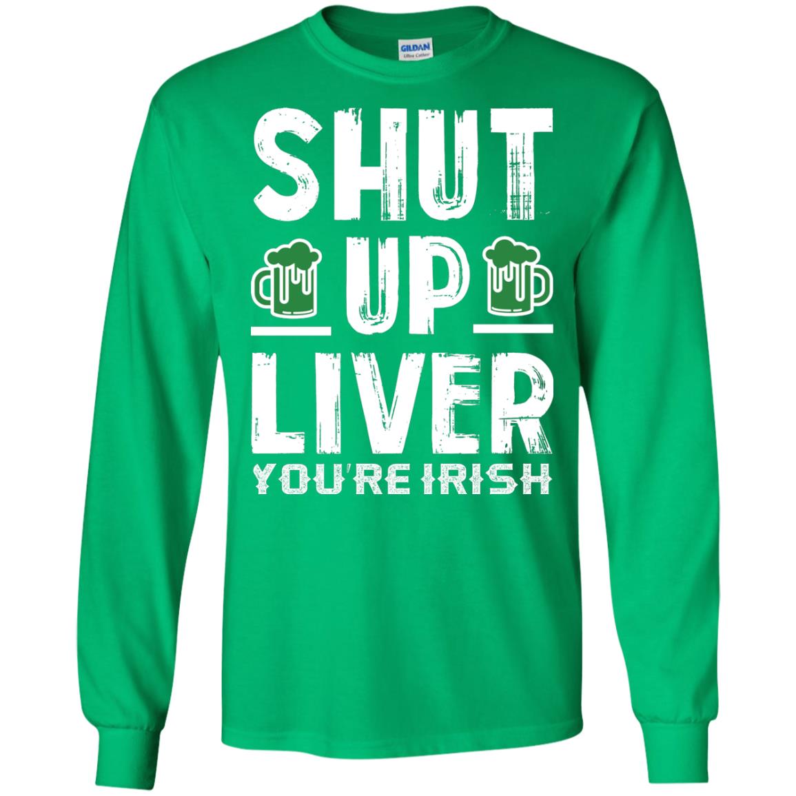 Shut Up Liver You’re Irish Saint Patrick_s Day T-shirt Irish Green