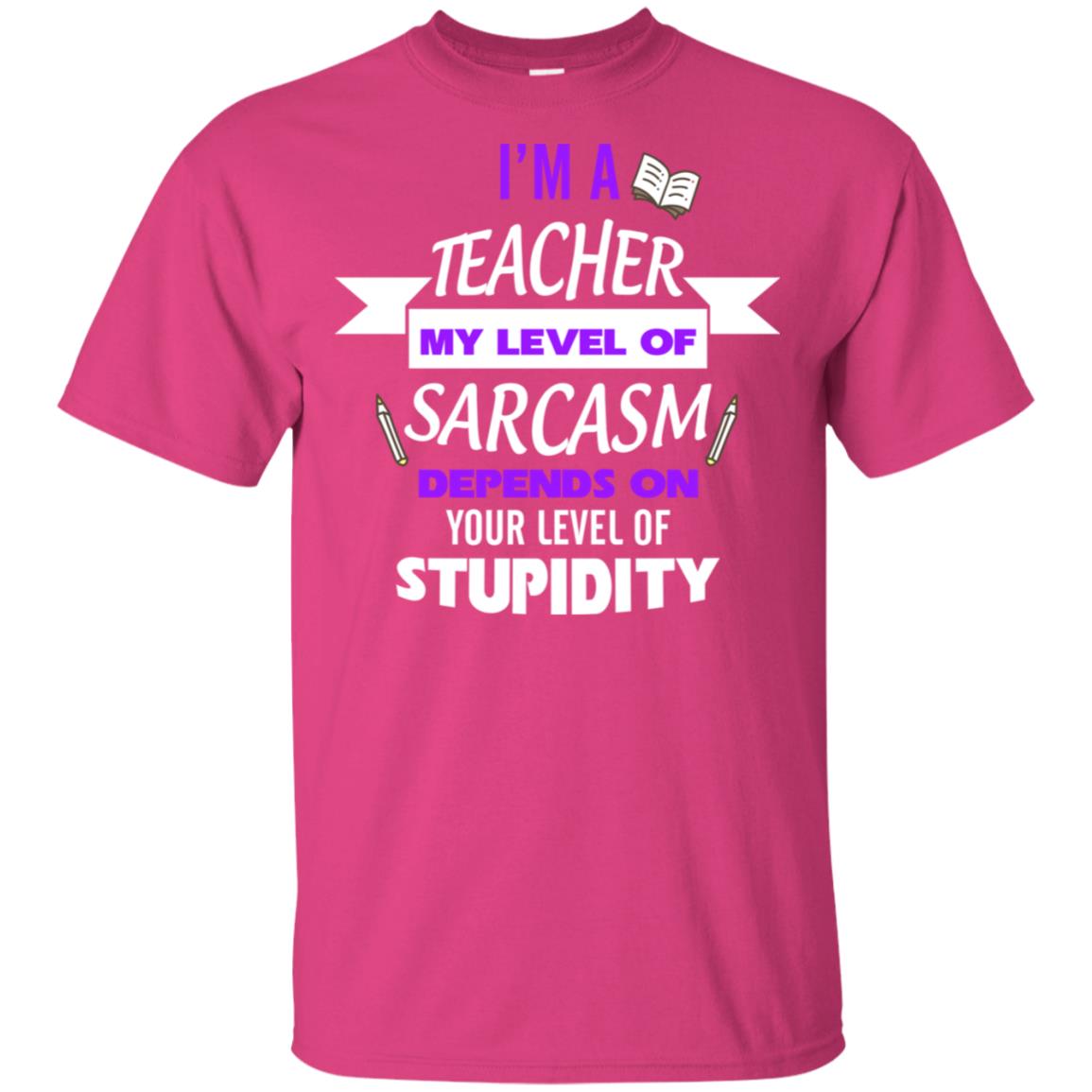 Im A Teacher My Level Of Saracasm Depends On Your Level Of Stupidity= G200 Gildan Ultra Cotton T-shirt Heliconia