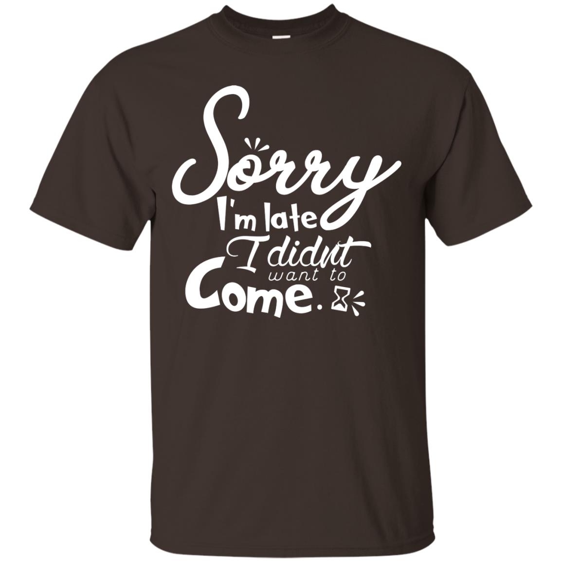 Sorry I'm Late, I Didn't Want To Come Shirt Dark Chocolate
