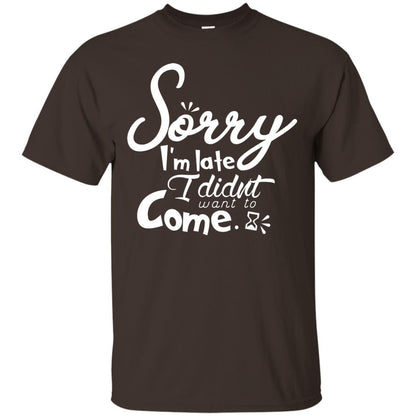 Sorry I'm Late, I Didn't Want To Come Shirt Dark Chocolate