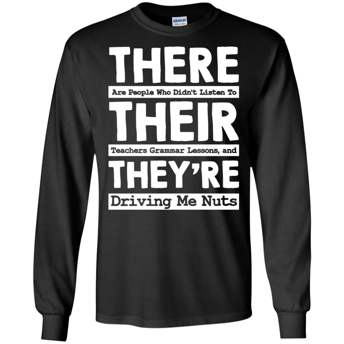 There Are People Who Didn't Listen To Their Teachers Grammar Lessons, And They're Driving Me Nuts TshirtG240 Gildan LS Ultra Cotton T-Shirt