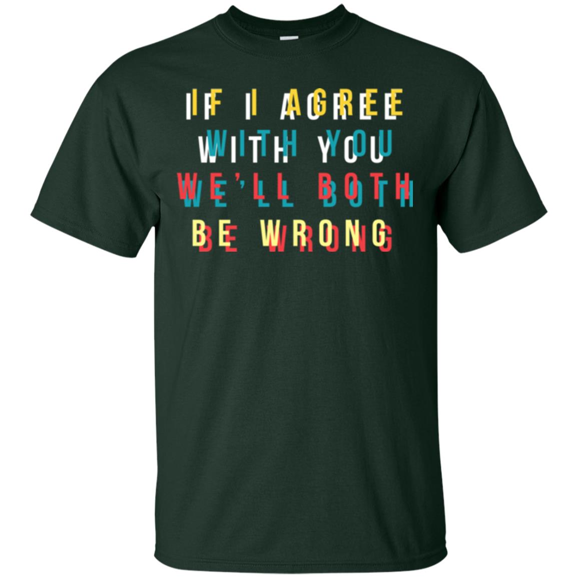 If I Agree With You We'll Both Be Wrong T-shirt Forest